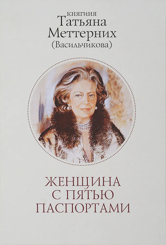 Меттерних (Васильчикова) Татьяна Илларионовна: Женщина с пятью паспортами. Повесть об удивительной судьбе